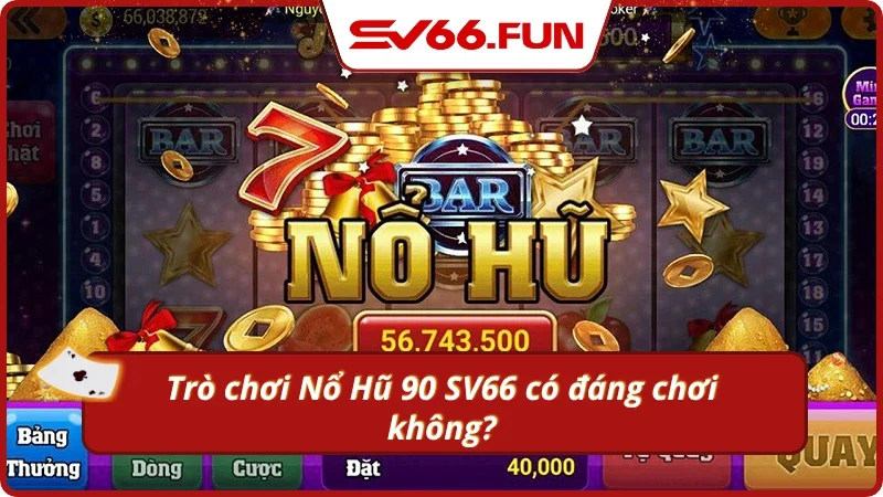 Quay hũ 90 là lựa chọn xứng đáng để đầu tư thời gian và may mắn