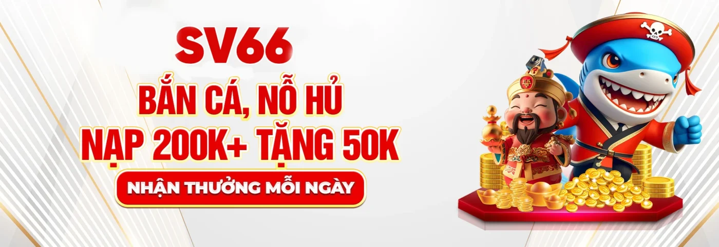 sv66 bắn cá nổ hũ nạp 200k tặng 50k
