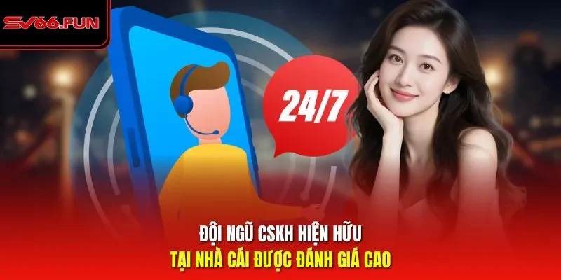 Đội ngũ CSKH hiện hữu tại nhà cái được đánh giá cao